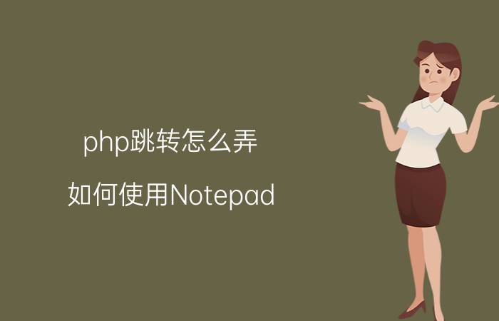 php跳转怎么弄 如何使用Notepad  编译运行php？